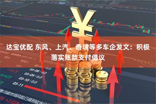 达宝优配 东风、上汽、奇瑞等多车企发文：积极落实账款支付倡议
