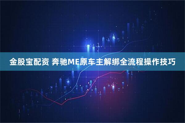 金股宝配资 奔驰ME原车主解绑全流程操作技巧