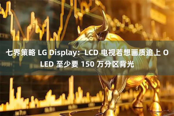 七界策略 LG Display：LCD 电视若想画质追上 OLED 至少要 150 万分区背光