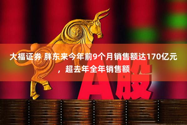 大福证券 胖东来今年前9个月销售额达170亿元，超去年全年销售额