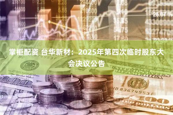 掌柜配资 台华新材：2025年第四次临时股东大会决议公告