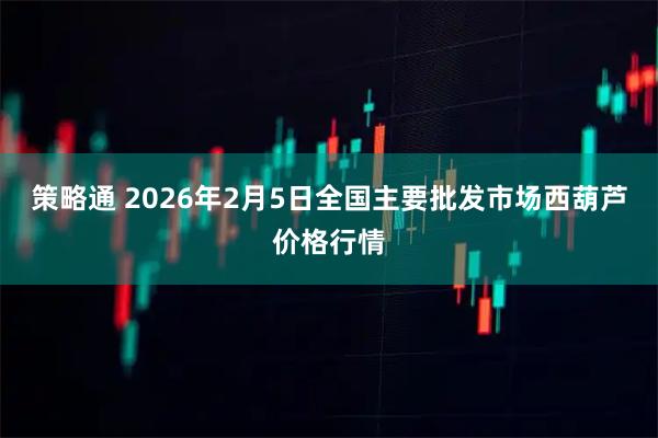 策略通 2026年2月5日全国主要批发市场西葫芦价格行情