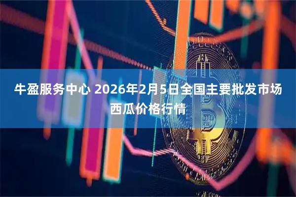 牛盈服务中心 2026年2月5日全国主要批发市场西瓜价格行情