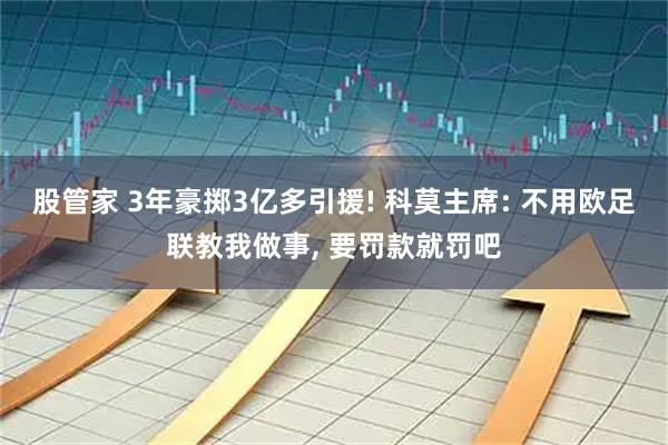 股管家 3年豪掷3亿多引援! 科莫主席: 不用欧足联教我做事, 要罚款就罚吧